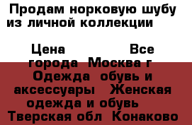 Продам норковую шубу из личной коллекции!!!! › Цена ­ 120 000 - Все города, Москва г. Одежда, обувь и аксессуары » Женская одежда и обувь   . Тверская обл.,Конаково г.